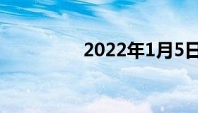 2022年1月5日最新消息: