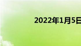 2022年1月5日最新消息: