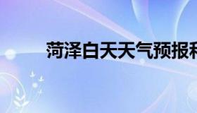 菏泽白天天气预报和夜间天气预报