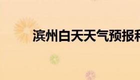 滨州白天天气预报和夜间天气预报