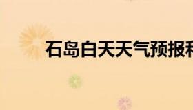 石岛白天天气预报和夜间天气预报