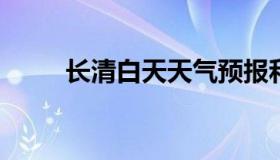 长清白天天气预报和夜间天气预报