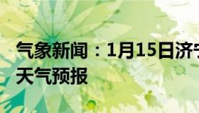 气象新闻：1月15日济宁白天天气预报和夜间天气预报