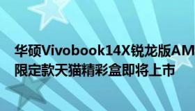 华硕Vivobook14X锐龙版AMD锐龙7金属轻薄本大圣归来限定款天猫精彩盒即将上市