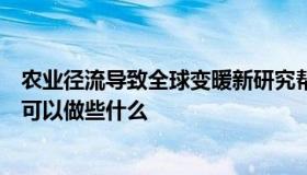 农业径流导致全球变暖新研究帮助我们弄清楚我们如何以及可以做些什么