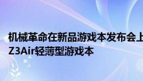 机械革命在新品游戏本发布会上推出了搭载RTX3050显卡的Z3Air轻薄型游戏本