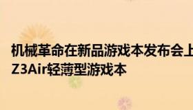 机械革命在新品游戏本发布会上推出了搭载RTX3050显卡的Z3Air轻薄型游戏本
