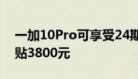 一加10Pro可享受24期免息以旧换新至高补贴3800元