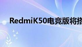 RedmiK50电竞版将搭载骁龙8移动平台