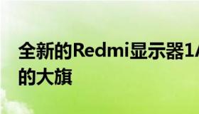 全新的Redmi显示器1A也再次举起高性价比的大旗