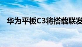 华为平板C3将搭载联发科MT8768处理器