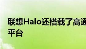 联想Halo还搭载了高通骁龙8Gen1Plus移动平台