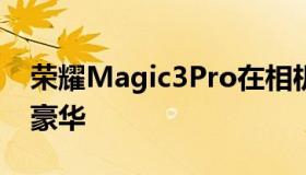 荣耀Magic3Pro在相机配置方面可谓相当的豪华