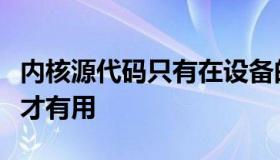 内核源代码只有在设备的引导加载程序解锁时才有用