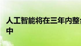 人工智能将在三年内整合到其所有的企业应用中