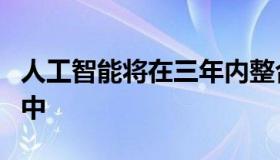 人工智能将在三年内整合到其所有的企业应用中