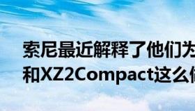 索尼最近解释了他们为什么要为XperiaXZ2和XZ2Compact这么做