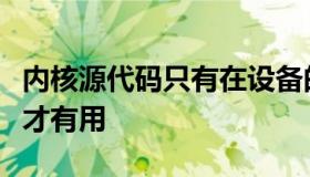 内核源代码只有在设备的引导加载程序解锁时才有用