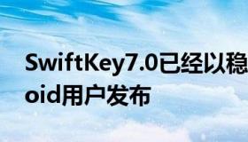 SwiftKey7.0已经以稳定的方式向全球Android用户发布