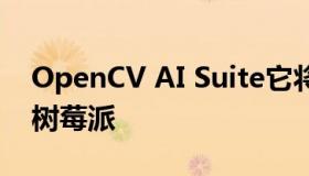 OpenCV AI Suite它将成为计算机视觉界的树莓派