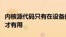 内核源代码只有在设备的引导加载程序解锁时才有用