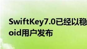 SwiftKey7.0已经以稳定的方式向全球Android用户发布