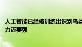 人工智能已经被训练出识别鸟类个体的能力 比我们人类的能力还要强