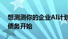 想测测你的企业AI计划？那么你应该从模型债务开始