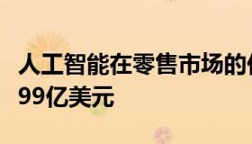 人工智能在零售市场的价值将在2027年达到199亿美元