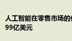 人工智能在零售市场的价值将在2027年达到199亿美元