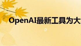 OpenAI最新工具为大众带来更智能的AI