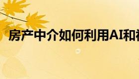 房产中介如何利用AI和视频远程销售豪宅？