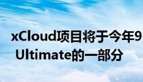 xCloud项目将于今年9月成为Xbox游戏Pass Ultimate的一部分