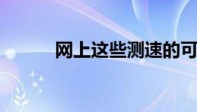 网上这些测速的可靠性不算太高