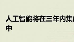 人工智能将在三年内集成到其所有的企业应用中