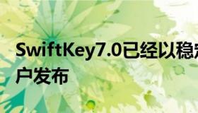 SwiftKey7.0已经以稳定的形式向全球安卓用户发布