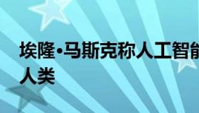 埃隆·马斯克称人工智能将在不到五年内超越人类