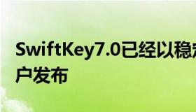 SwiftKey7.0已经以稳定的形式向全球安卓用户发布