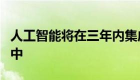 人工智能将在三年内集成到其所有的企业应用中