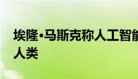 埃隆·马斯克称人工智能将在不到五年内超越人类