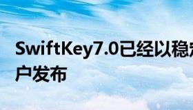 SwiftKey7.0已经以稳定的形式向全球安卓用户发布