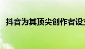 抖音为其顶尖创作者设立了2亿美元的基金