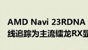 AMD Navi 23RDNA 2可以通过硬件加速光线追踪为主流镭龙RX显卡供电