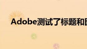 Adobe测试了标题和图像的AI推荐工具