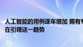 人工智能的用例逐年增加 拥有专有数据集的大型科技公司正在引领这一趋势