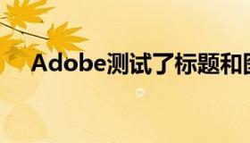 Adobe测试了标题和图像的AI推荐工具