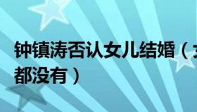 钟镇涛否认女儿结婚（女儿澄清自己连男朋友都没有）