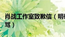 肖战工作室致歉信（明确传递态度拒绝互撕谩骂）