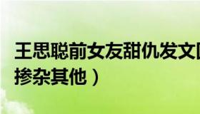 王思聪前女友甜仇发文回应分手（个人感情不掺杂其他）