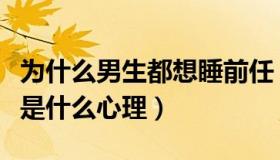 为什么男生都想睡前任（想睡前任的男人到底是什么心理）